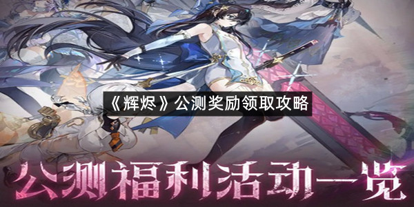 《辉烬》公测奖励领取攻略