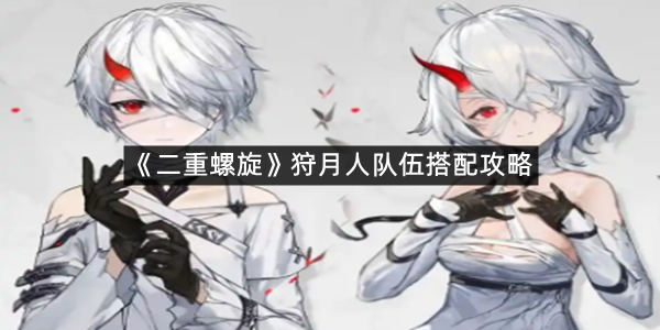 《二重螺旋》狩月人队伍搭配攻略