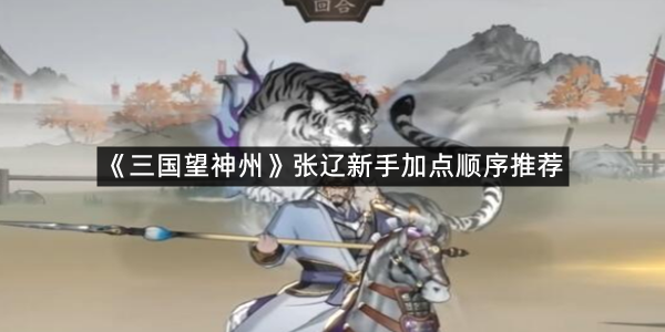 《三国望神州》张辽新手加点顺序推荐