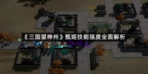 《三国望神州》甄姬技能强度全面解析