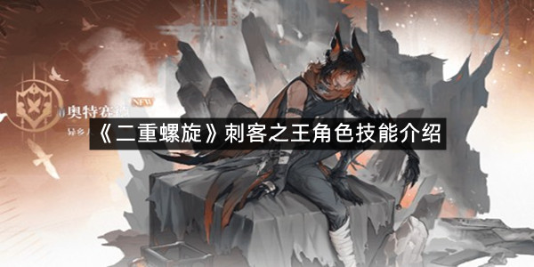 《二重螺旋》刺客之王角色技能介绍