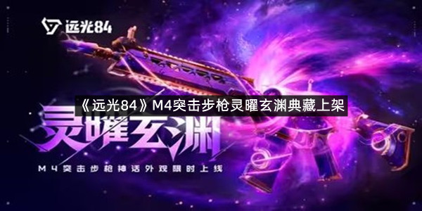 《远光84》新枪皮来袭 M4突击步枪灵曜玄渊典藏上架