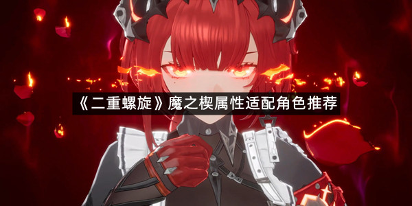 《二重螺旋》魔之楔属性适配角色推荐