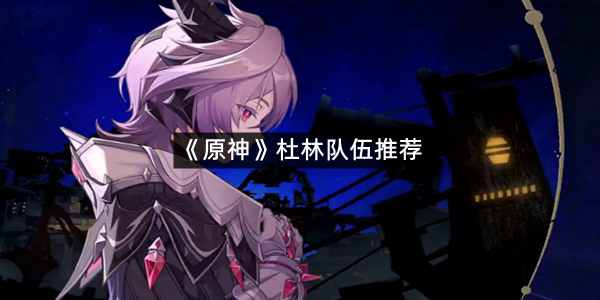 《原神》杜林队伍推荐