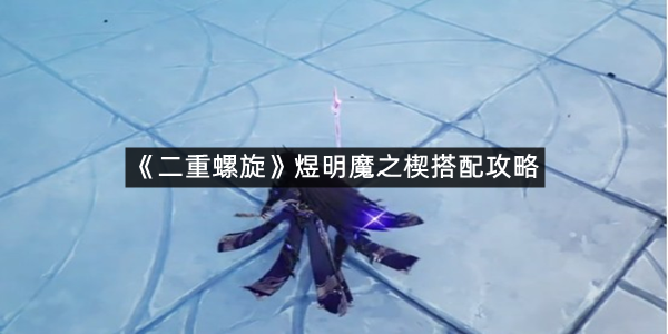 《二重螺旋》煜明魔之楔搭配攻略