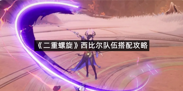《二重螺旋》西比尔队伍搭配攻略