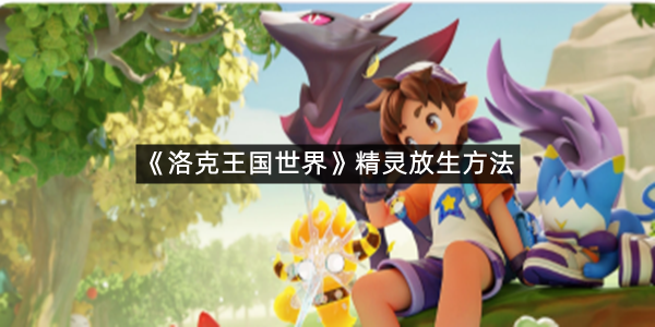 《洛克王国世界》精灵放生方法