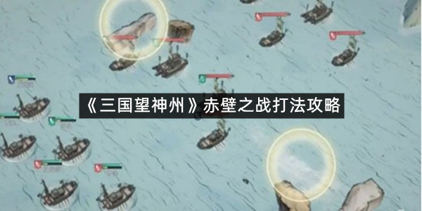 《三国望神州》赤壁之战玩法攻略