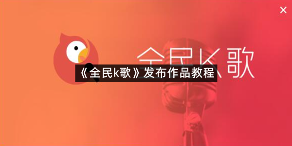 《全民k歌》发布作品教程
