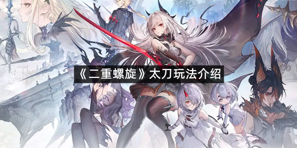 《二重螺旋》太刀玩法介绍