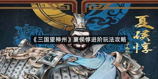 《三国望神州》夏侯惇进阶玩法攻略