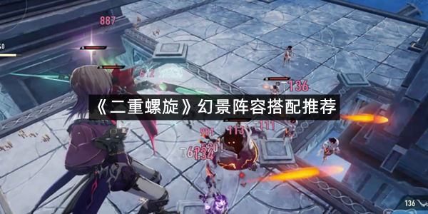 《二重螺旋》幻景阵容搭配推荐