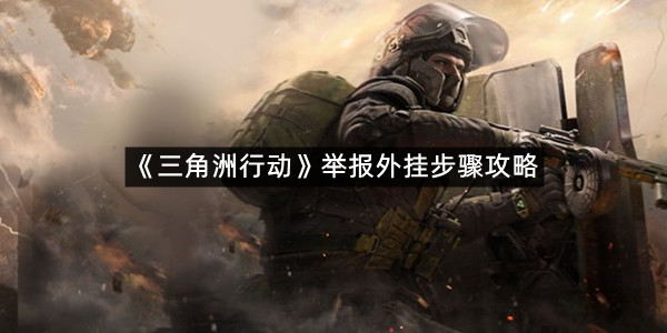 《三角洲行动》举报外挂步骤攻略