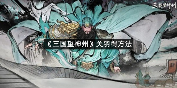 《三国望神州》关羽得方法