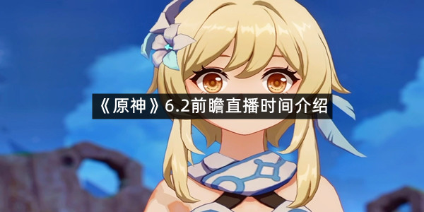 《原神》6.2前瞻直播时间介绍