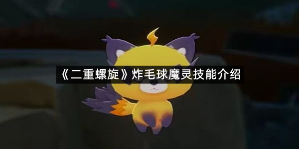 《二重螺旋》炸毛球魔灵技能介绍