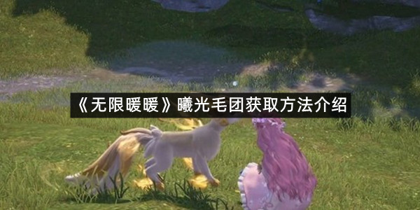《无限暖暖》曦光毛团获取方法介绍