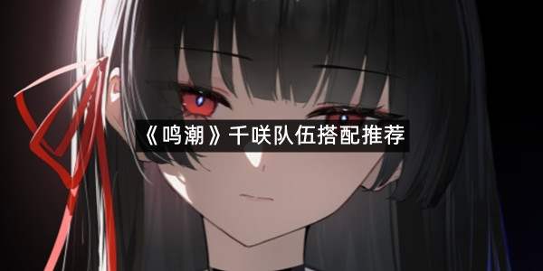 《鸣潮》千咲队伍搭配推荐
