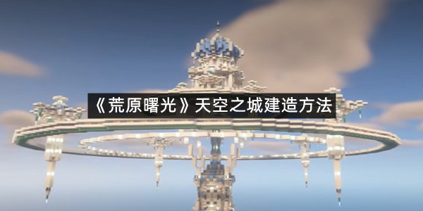 《荒原曙光》天空之城建造方法