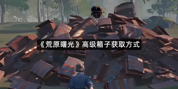 《荒原曙光》高级箱子获取方式
