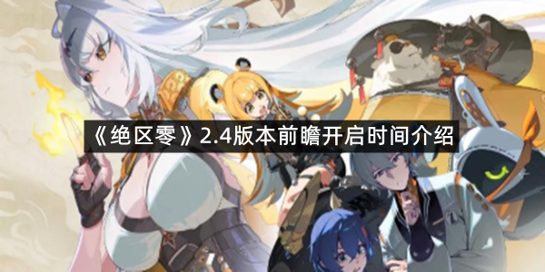 《绝区零》2.4版本前瞻开启时间介绍