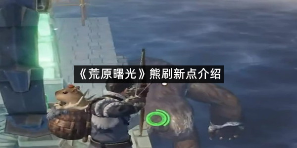 《荒原曙光》熊刷新点介绍