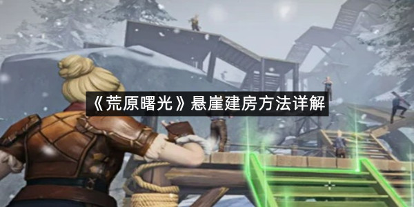 《荒原曙光》悬崖建房方法详解