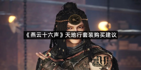 《燕云十六声》天地行套装购买建议