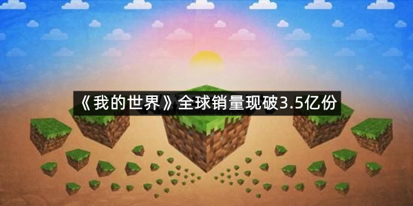 真史上最畅销游戏！《我的世界》全球销量现破3.5亿份