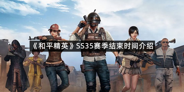 《和平精英》SS35赛季结束时间介绍