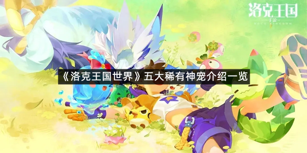 《洛克王国世界》五大稀有神宠介绍一览