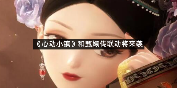 《心动小镇》和甄嬛传联动将来袭