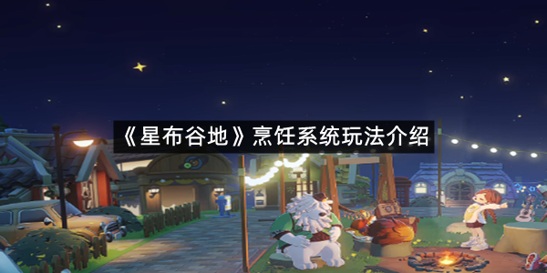 《星布谷地》烹饪系统玩法介绍