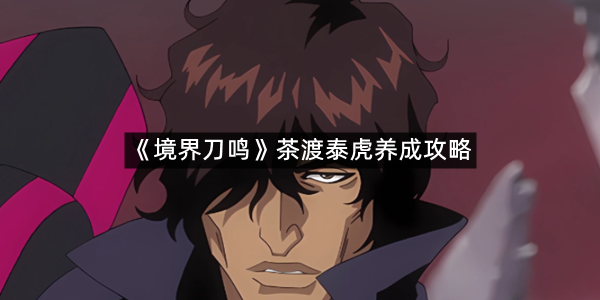 《境界刀鸣》茶渡泰虎养成攻略