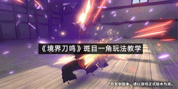 《境界刀鸣》斑目一角玩法教学