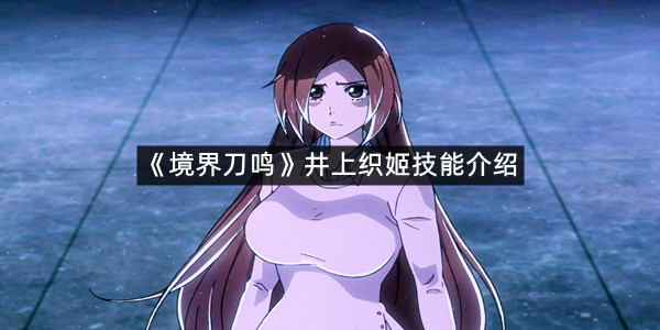 《境界刀鸣》井上织姬技能介绍