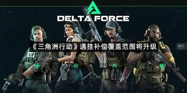 《三角洲行动》遇挂补偿覆盖范围将升级