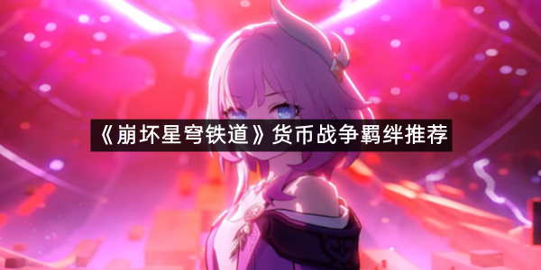 《崩坏星穹铁道》货币战争羁绊推荐