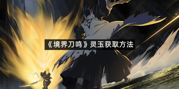 《境界刀鸣》灵玉获取方法