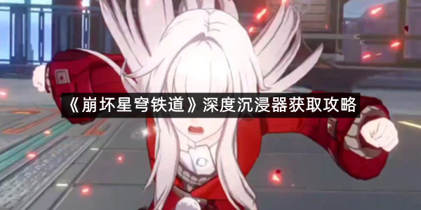 《崩坏星穹铁道》深度沉浸器获取攻略