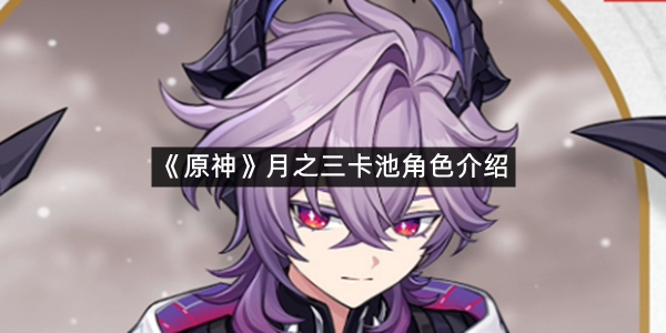 《原神》月之三卡池角色介绍