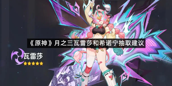 《原神》月之三瓦雷莎和希诺宁抽取建议