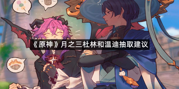 《原神》月之三杜林和温迪抽取建议