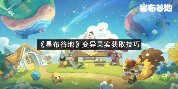 《星布谷地》变异果实获取技巧