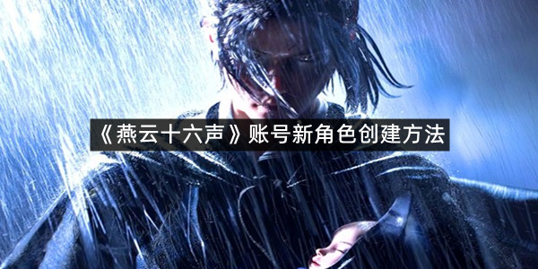 《燕云十六声》账号新角色创建方法