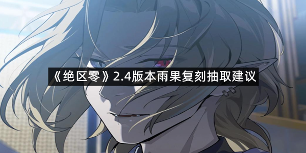 《绝区零》2.4版本雨果复刻抽取建议
