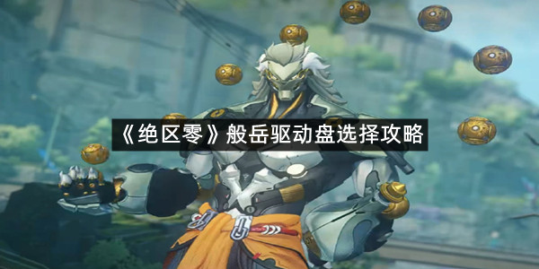 《绝区零》般岳驱动盘选择攻略