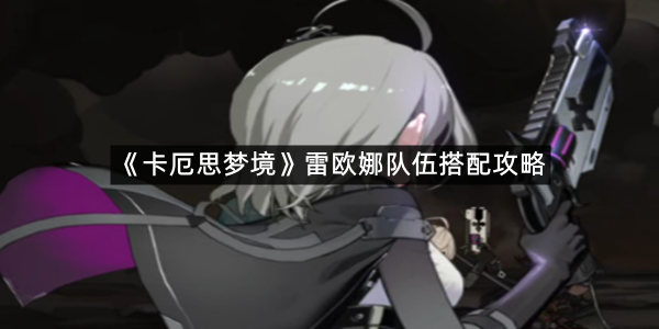《卡厄思梦境》雷欧娜队伍搭配攻略