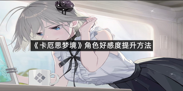 《卡厄思梦境》角色好感度提升方法