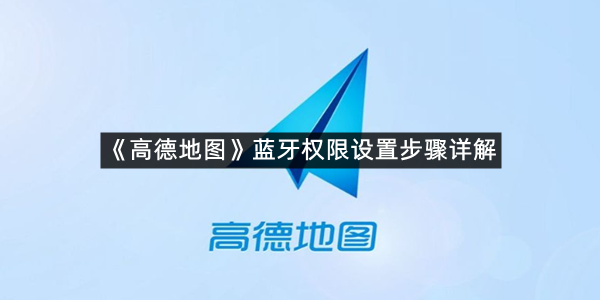《高德地图》蓝牙权限设置步骤详解